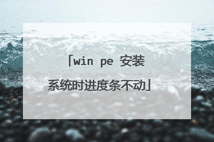 win pe 安装系统时进度条不动
