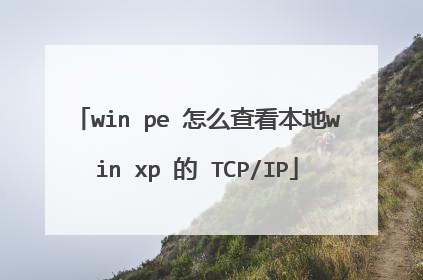 win pe 怎么查看本地win xp 的 TCP/IP
