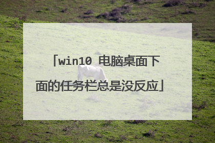 win10 电脑桌面下面的任务栏总是没反应