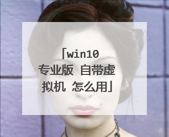 win10 专业版 自带虚拟机 怎么用