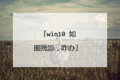 win10 如图残影,咋办