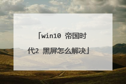 win10 帝国时代2 黑屏怎么解决