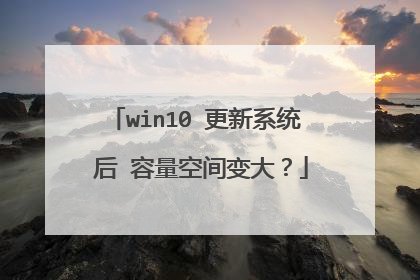 win10 更新系统 后 容量空间变大?
