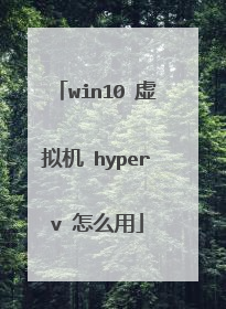 win10 虚拟机 hyperv 怎么用