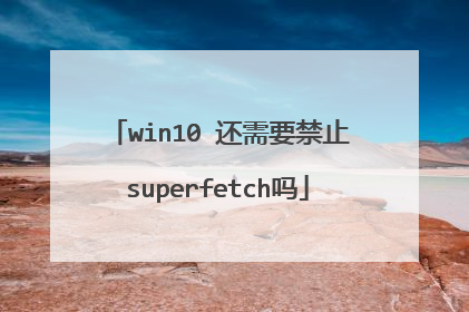 win10 还需要禁止superfetch吗