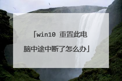 win10 重置此电脑中途中断了怎么办