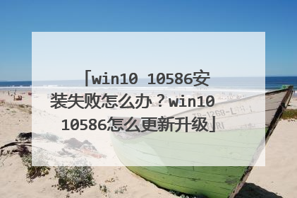 win10 10586安装失败怎么办?win10 10586怎么更新升级