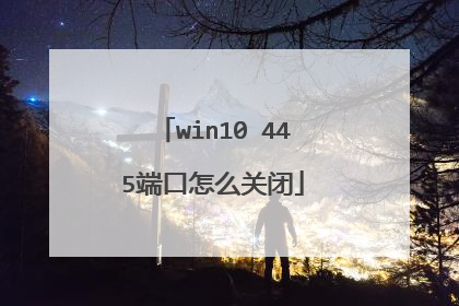 win10 445端口怎么关闭