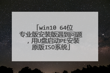 win10 64位专业版安装版遇到问题，用U盘启动PE安装原版ISO系统