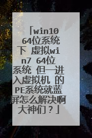 win10 64位系统下 虚拟win7 64位系统 但一进入虚拟机 的PE系统就蓝屏怎么解决啊大神们？