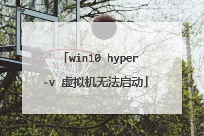 win10 hyper-v 虚拟机无法启动