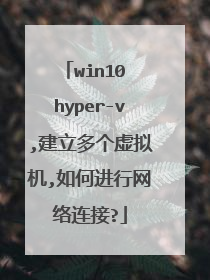 win10 hyper-v,建立多个虚拟机,如何进行网络连接?