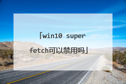 win10 superfetch可以禁用吗