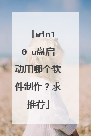 win10 u盘启动用哪个软件制作?求推荐