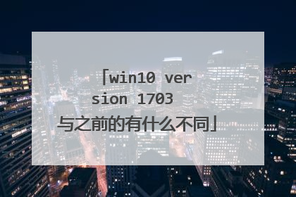 win10 version 1703 与之前的有什么不同