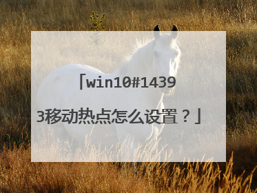 win10#14393移动热点怎么设置?
