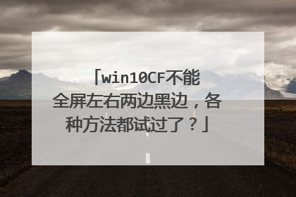 win10CF不能全屏左右两边黑边,各种方法都试过了?