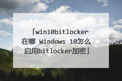 win10bitlocker在哪 Windows 10怎么启用bitlocker加密