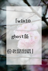 win10ghost备份老是出错