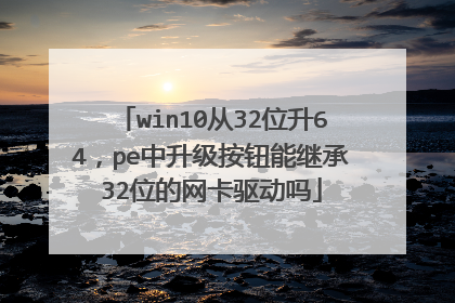 win10从32位升64,pe中升级按钮能继承32位的网卡驱动吗