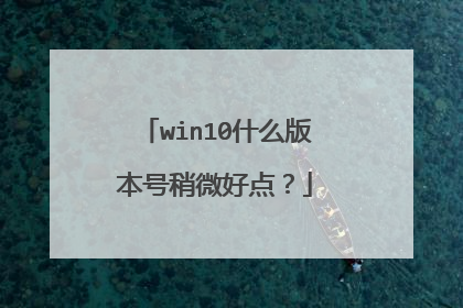 win10什么版本号稍微好点？