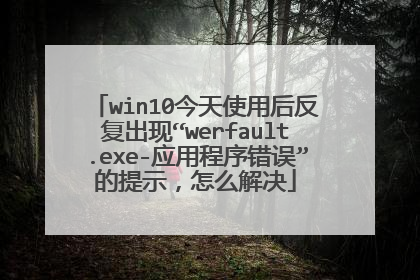 win10今天使用后反复出现“werfault.exe-应用程序错误”的提示,怎么解决