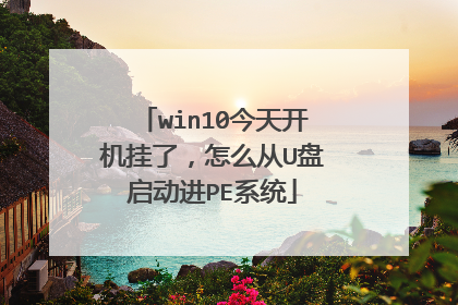 win10今天开机挂了,怎么从U盘启动进PE系统