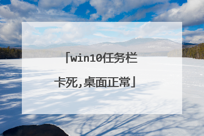 win10任务栏卡死,桌面正常