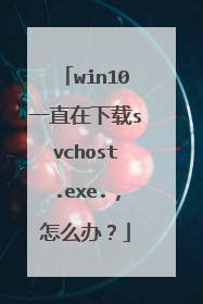 win10一直在下载svchost.exe.,怎么办?