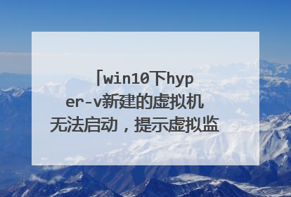 win10下hyper-v新建的虚拟机无法启动,提示虚拟监控程序未运行,什么原因啊怎么解决?