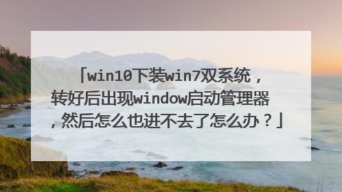 win10下装win7双系统，转好后出现window启动管理器，然后怎么也进不去了怎么办？