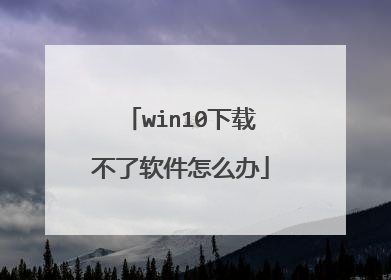win10下载不了软件怎么办