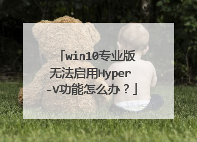 win10专业版无法启用Hyper-V功能怎么办?