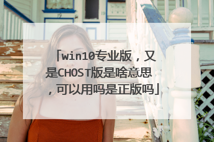 win10专业版,又是CHOST版是啥意思,可以用吗是正版吗