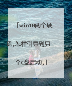 win10两个硬盘,怎样引导到另一个C盘启动,