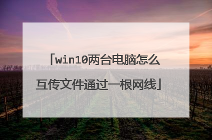 win10两台电脑怎么互传文件通过一根网线
