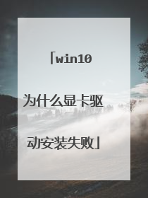 win10为什么显卡驱动安装失败