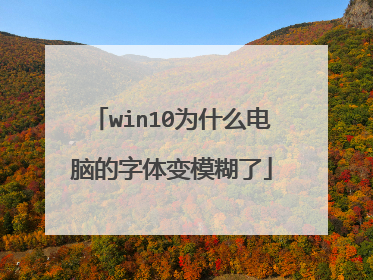 win10为什么电脑的字体变模糊了