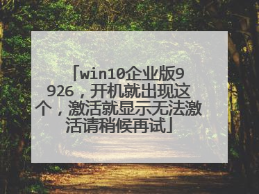 win10企业版9926,开机就出现这个,激活就显示无法激活请稍候再试
