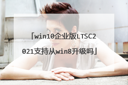 win10企业版LTSC2021支持从win8升级吗