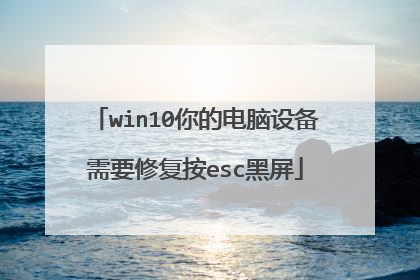 win10你的电脑设备需要修复按esc黑屏