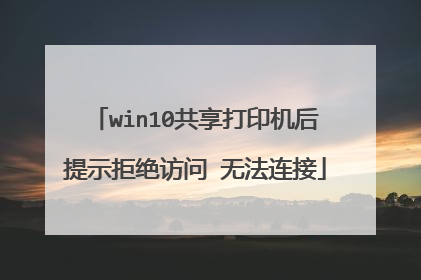 win10共享打印机后提示拒绝访问 无法连接