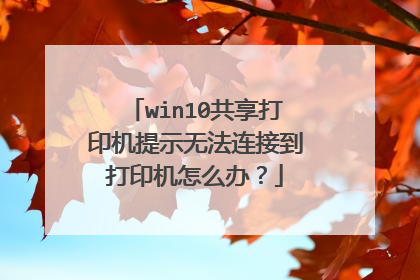 win10共享打印机提示无法连接到打印机怎么办?