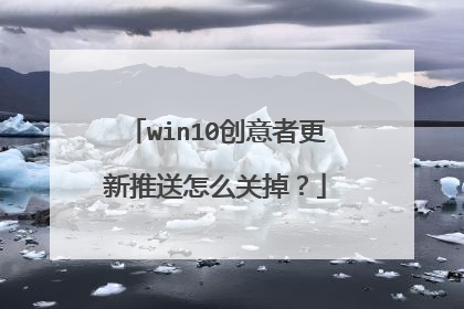 win10创意者更新推送怎么关掉?