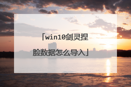 win10剑灵捏脸数据怎么导入