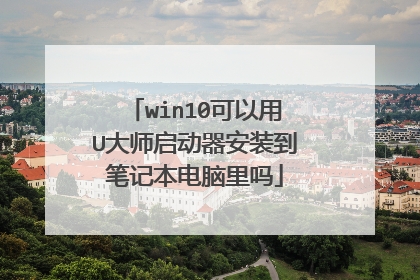win10可以用U大师启动器安装到笔记本电脑里吗