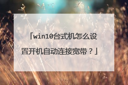 win10台式机怎么设置开机自动连接宽带?