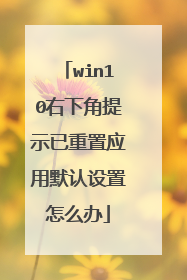 win10右下角提示已重置应用默认设置怎么办