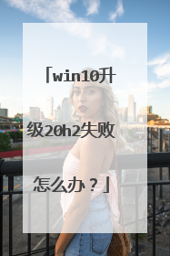 win10升级20h2失败怎么办?
