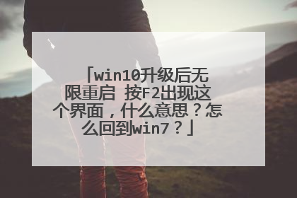 win10升级后无限重启 按F2出现这个界面，什么意思？怎么回到win7？